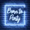 Born To Party Neon Sign - Imprint Now - AUS